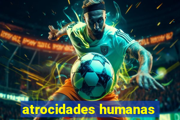 atrocidades humanas